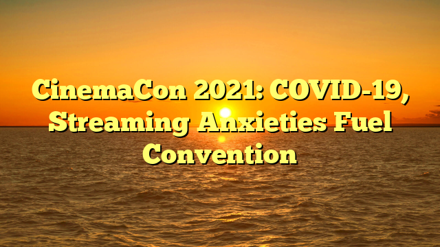 CinemaCon 2021: COVID-19, Streaming Anxieties Fuel Convention 